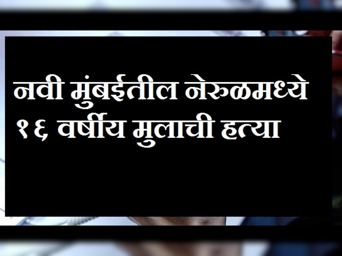 नेरुळमध्ये मुलीची छेड काढल्याच्या रागातून १६ वर्षीय मुलाची हत्या title=