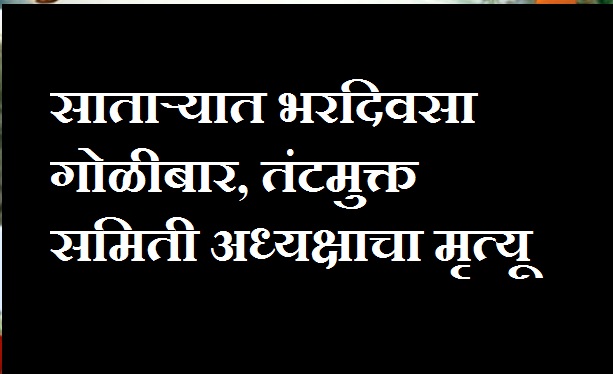साताऱ्यात गोळीबार करण्यात आलेल्या तंटामुक्त अध्यक्षाचा मृत्यू, आरोपीला ...