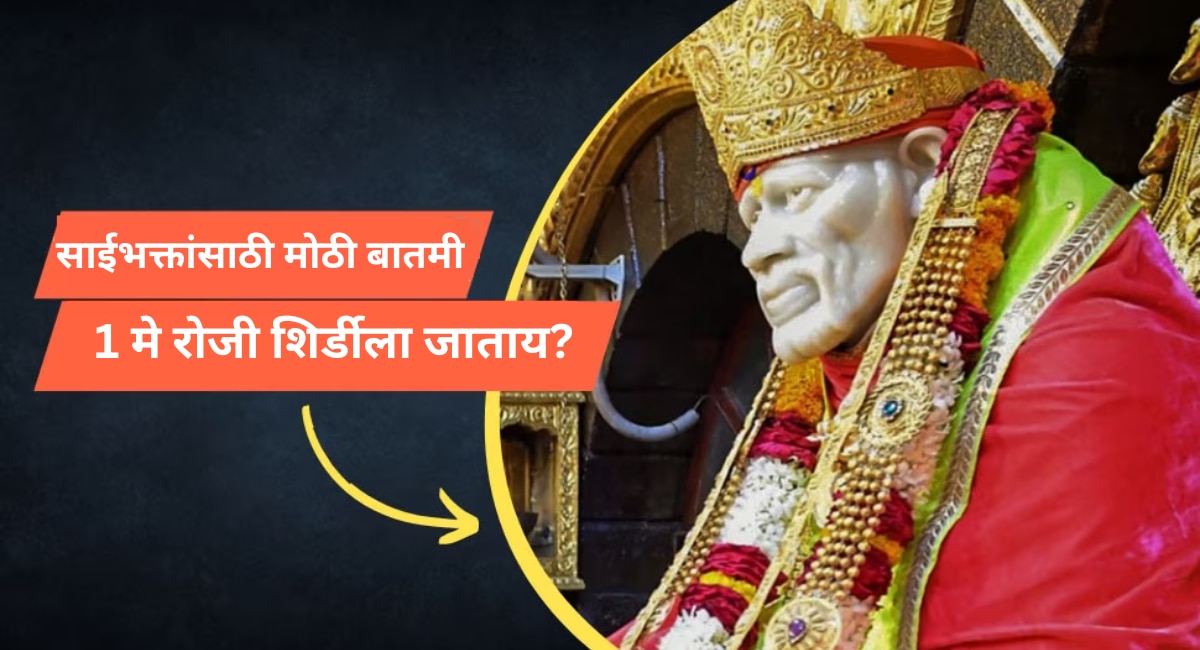 साईभक्तांसाठी मोठी बातमी; 1 मे रोजी शिर्डीला जायचा बेत आखताय? आधी 'ही' बातमी वाचा 