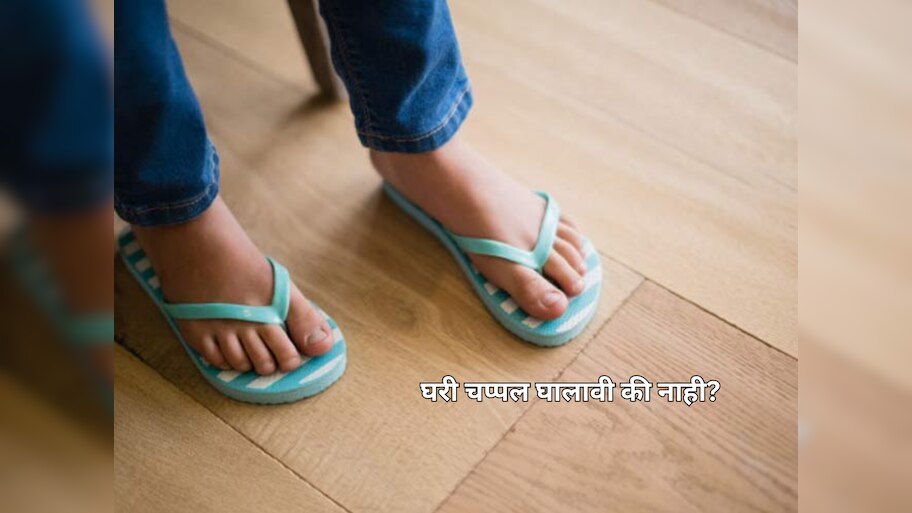 घरात चप्पल वापरावी का? थेट तुमच्या आरोग्याशी आहे संबंध!
