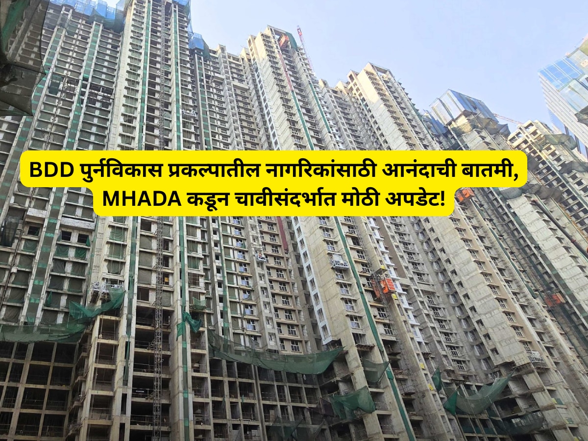 BDD पुर्नविकास प्रकल्पातील नागरिकांसाठी आनंदाची बातमी,  MHADA कडून चावीसंदर्भात मोठी अपडेट!
