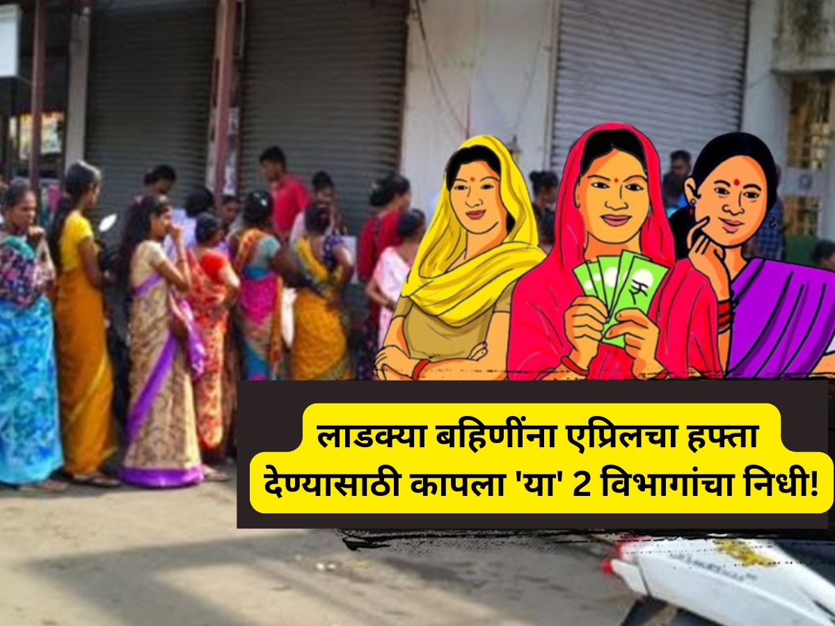 Ladki Bahin Yojana: लाडक्या बहिणींना एप्रिलचा हफ्ता देण्यासाठी कापला ‘या’ 2 विभागांचा निधी!