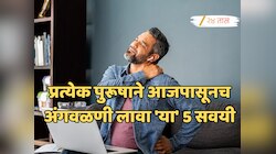 प्रत्येक पुरूषाने आजपासूनच अंगवळणी लावा 'या' 5 सवयी; म्हातारपणातही दिसेल फिटनेस!