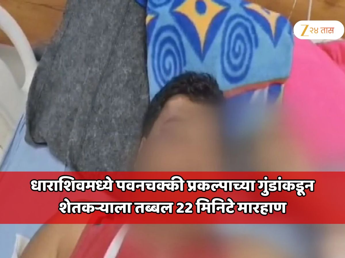 महाराष्ट्रात पुन्हा खळबळ! धाराशिवमध्ये पवनचक्की प्रकल्पाच्या गुंडांकडून शेतकऱ्याला तब्बल 22 मिनिटे मारहाण