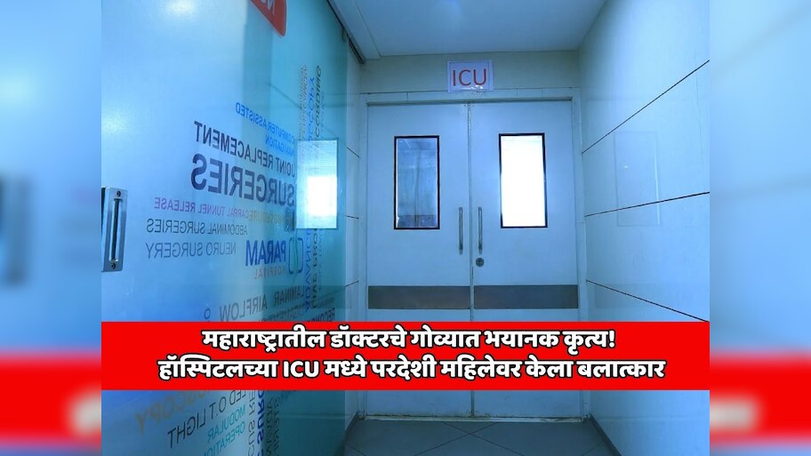 महाराष्ट्रातील डॉक्टरचे गोव्यात भयानक कृत्य! हॉस्पिटलच्या ICU मध्ये परदेशी महिलेवर केला बलात्कार