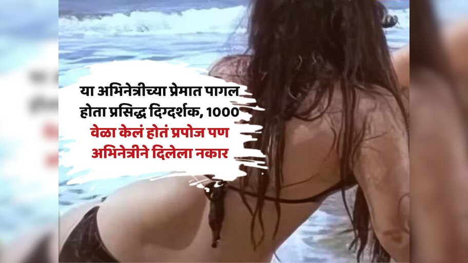 'या' अभिनेत्रीच्या प्रेमात पागल होता प्रसिद्ध दिग्दर्शक, 1000 वेळा केलं होतं प्रपोज पण अभिनेत्रीने दिलेला नकार