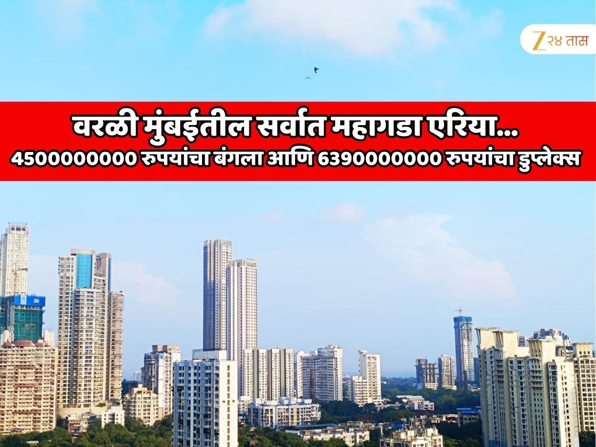 वरळीत 4500000000 रुपयांचा बंगला आणि 6390000000 रुपयांचा डुप्लेक्स; मुंबईतील नवा श्रीमंत एरिया; भारतातील सर्वात मोठी प्रॉपर्टी डील 
