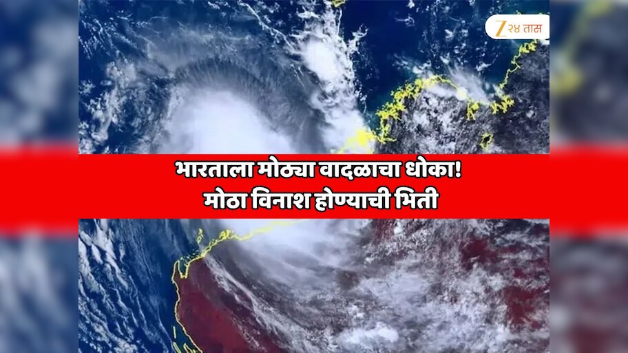  भारताला मोठ्या वादळाचा धोका! 24 तासांचा अलर्ट, 3 दिवसांत मोठा विनाश होण्याची भिती  