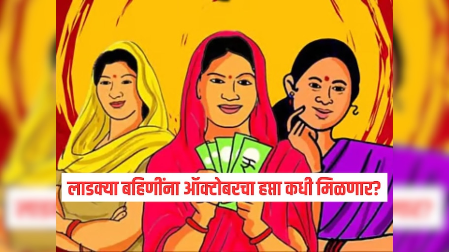 लाडक्या बहिणींना ऑक्टोबरचा हप्ता कधी मिळणार? महत्वाची माहिती आली समोर