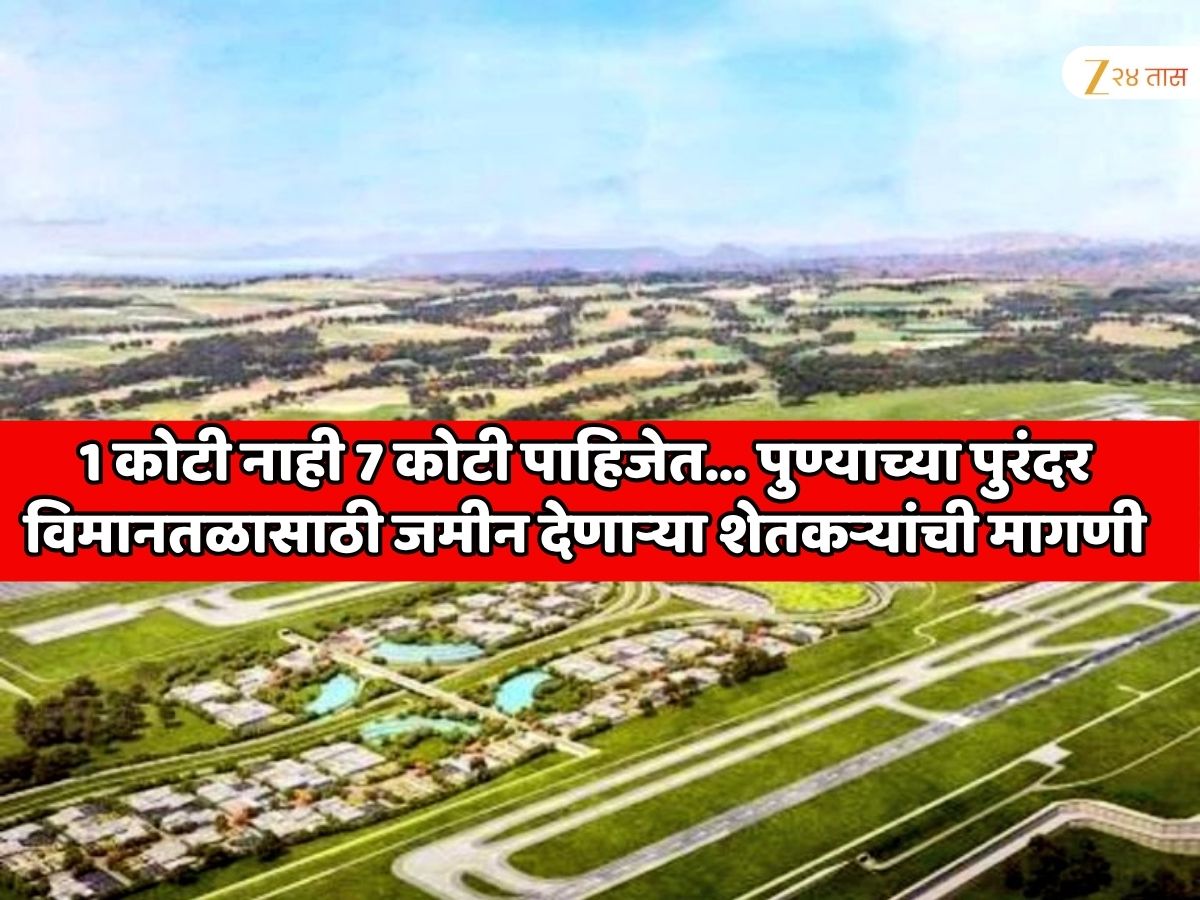 1 कोटी नाही 7 कोटी पाहिजेत… पुण्याच्या पुरंदर विमानतळासाठी जमीन देणाऱ्या शेतकऱ्यांनी एका एकरसाठी मागितला 5 पट मोबदला