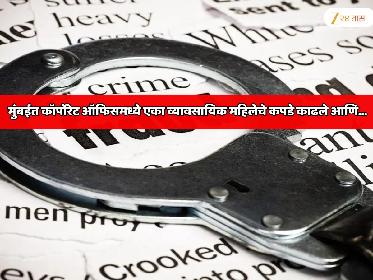 महाराष्ट्र हादरला! मुंबईत कॉर्पोरेट ऑफिसमध्ये एका व्यावसायिक महिलेचे कपडे काढले आणि… घटनाक्रम ऐकून पोलिस चक्रावले