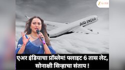 इंडिगोनंतर एअर इंडियाचा मोठा गोंधळ! फ्लाइट 6 तास लेट, संतापलेल्या सोनाक्षी सिन्हा काय म्हणाली ?