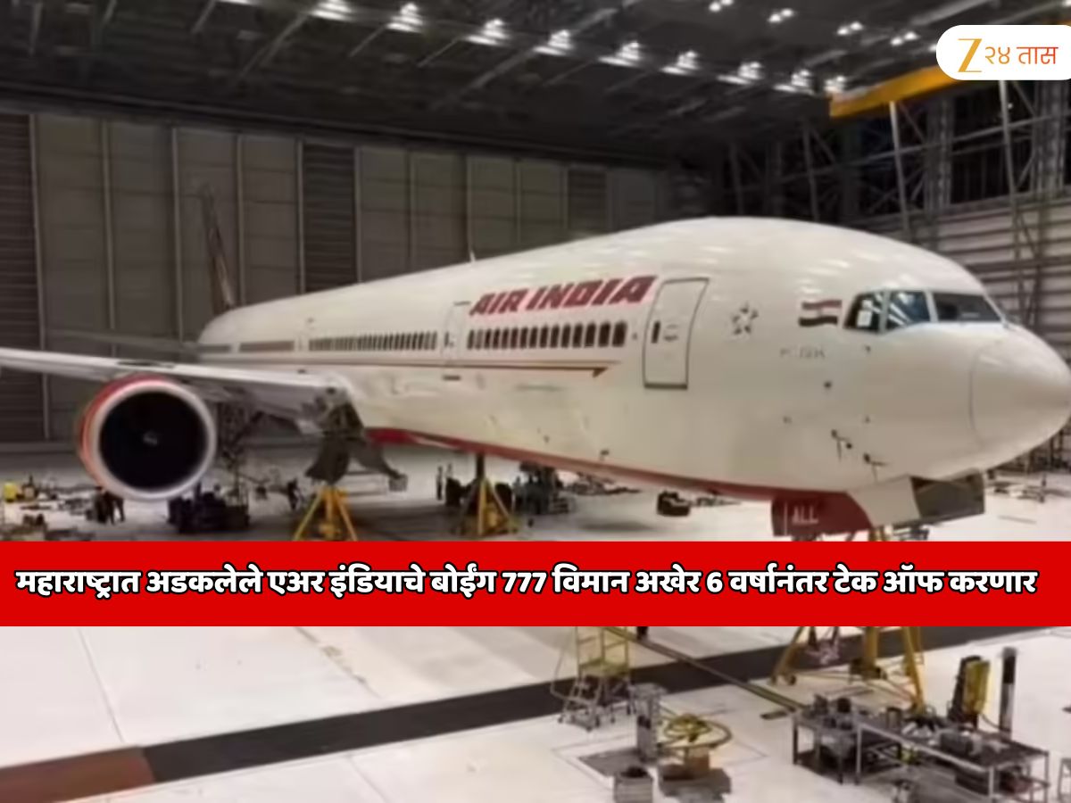 महाराष्ट्रात अडकलेले एअर इंडियाचे बोईंग 777 विमान अखेर 6 वर्षानंतर टेक ऑफ करणार; एका महिन्याच्या जागी 6 वर्ष विमान जागच्या जागी उभे राहिले