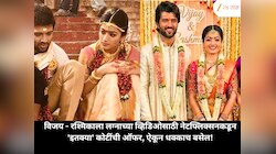 विजय - रश्मिकाला लग्नाच्या व्हिडिओसाठी नेटफ्लिक्सनकडून 'इतक्या' कोटींची ऑफर, ऐकून धक्काच बसेल!