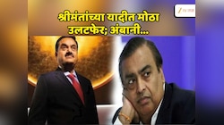 श्रीमंतीचा तख्तपालट! धनाढ्यांच्या यादीत उलटफेर, अंबानी की अदानी? सरस कोण? एकूण संपत्तीचा आकडा पुढच्या पिढ्यांना पुरेल इतका