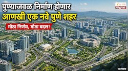पुण्याजवळ निर्माण होणार आणखी एक नवे पुणे शहर; मुंबई, नवी मुंबई आणि ठाण्यासारख्या जबरदस्त सुविधा