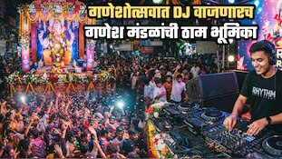 गणेशोत्सवात DJ वाजणारच; गणेश मंडळांची ठाम भूमिका! 'ढोलच्या आवाजाचा त्रास होत नाही का?'
