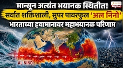 मान्सून अत्यंत भयानक स्थितीत! सर्वात शक्तिशाली, सुपर पावरफुल 'अल निनो'चा भारताच्या हवामानावर महाभयानक परिणाम  