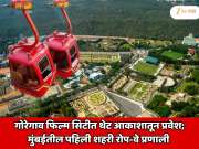 गोरेगाव फिल्म सिटीत थेट आकाशातून प्रवेश; मुंबईतील पहिली शहरी रोप-वे प्रणाली 
