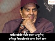 धर्मेंद्र यांचं स्वप्न अधुरंच राहिलं, दिग्दर्शकाचा भावनिक खुलासा