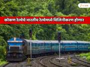  कोकण रेल्वेचे भारतीय रेल्वेमध्ये विलिनीकरण होणार; कोकण पट्ट्यातील प्रवासी, व्यापारी, पर्यटनाला चालना मिळणार 