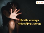 हिंगोलीत बापाकडून मुलीवर लैंगिक अत्याचार, पोटदुखीमुळे आई डॉक्टरांकडे घेऊन गेल्याने भांडाफोड