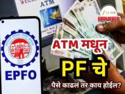 Explained : फायदा की नुकसान? ATM मधून PF चे पैसे काढल्यास काय होणार?