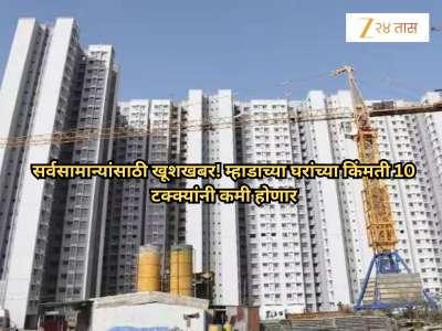 सर्वसामान्यांसाठी खूशखबर! मुंबईतील घरांच्या किंमती 10 टक्क्यांनी कमी होणार, MHADA मोठ्या निर्णयाच्या तयारीत