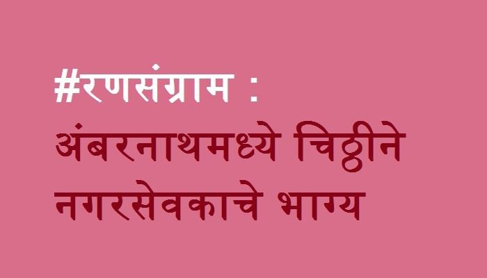 #रणसंग्राम : अंबरनाथमध्ये चिठ्ठीने नगरसेवकाचे भाग्य उजळले