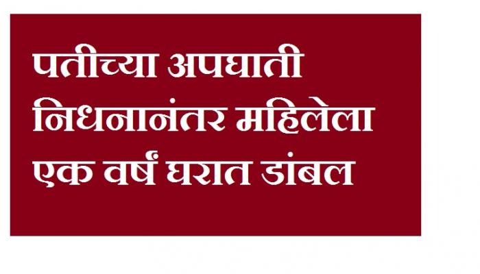 धक्कादायक ! सासरच्यानी वर्षभर घरात कोंडलेल्या सूनेची मृत्यूशी झुंज