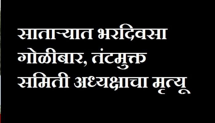 साताऱ्यात गोळीबार करण्यात आलेल्या तंटामुक्त अध्यक्षाचा मृत्यू, आरोपीला अटक