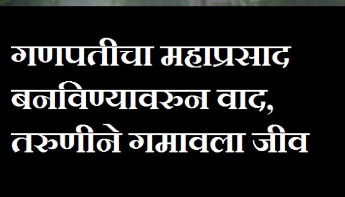 गणपतीचा महाप्रसाद बनविण्यावरुन वाद, तरुणीने गमावला जीव