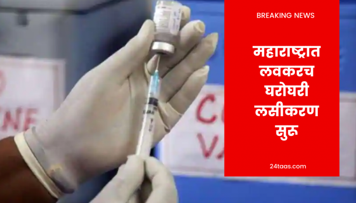 दिलासादायक, महाराष्ट्रात लवकरच घरोघऱी लसीकरण मोहिम सुरू