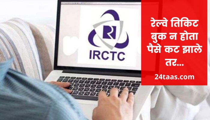 IRCTC:  ऑनलाईन तिकिट बुक झाले नसताना खात्यातून पैसे कट झाले ! जाणून घ्या कसा रिफंड मिळेल