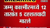 Video : जम्मू काश्मिरमध्ये 5 दहशतवाद्यांचा खात्मा