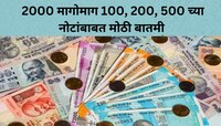 2000 च्या Currency Notes नंतर आता 100, 200, 500 रुपयांच्या नोटांबाबत मोठी बातमी