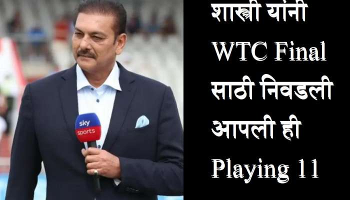 WTC Final 2023: रवी शास्त्री यांची WTC फायनलसाठी सर्वोत्तम Playing 11, टीम इंडियाच्या स्टार फलंदाजाला स्थान नाही !