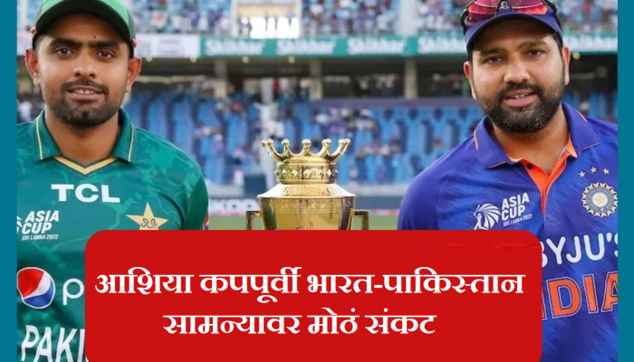 Asia Cup 2023: भारत-पाकिस्तान सामन्यावर मोठं संकट; आशिया कपपूर्वीच आली वाईट बातमी