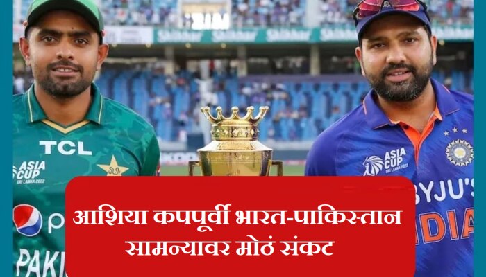 Asia Cup 2023: भारत-पाकिस्तान सामन्यावर मोठं संकट; आशिया कपपूर्वीच आली वाईट बातमी