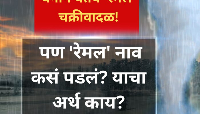 वेगाने येतंय &#039;रेमल&#039; चक्रीवादळ! पण &#039;रेमल&#039; नाव कसं पडलं? याचा अर्थ काय?