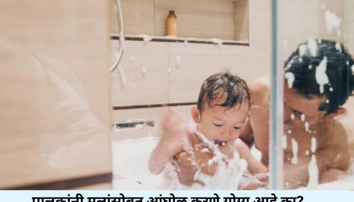 आई किंवा वडिलांनी मुलांसोबत आंघोळ करणं कितपत योग्य? डॉक्टर काय सांगतात बघा