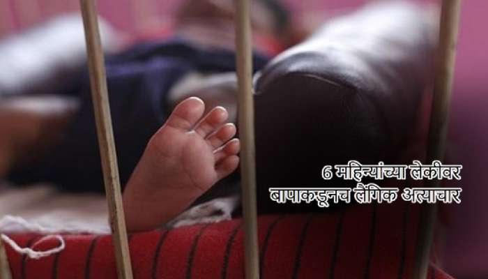 6 महिन्यांच्या मुलीवर वडिलांकडून लैंगिक छळ! गुप्तांगावर जखमा दिसल्याने खुलासा