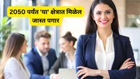 2050 पर्यंत 'या' क्षेत्रात मिळणार जास्त पगार; आतापासूनच लागा तयारीला!