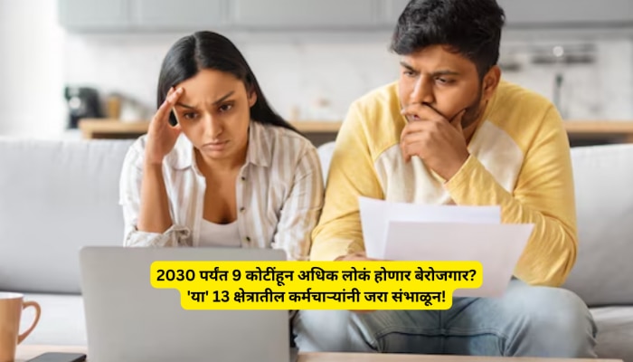 Report: 2030 पर्यंत 9 कोटींहून अधिक लोकं होणार बेरोजगार? &#039;या&#039; 13 क्षेत्रातील कर्मचाऱ्यांनी जरा संभाळून!