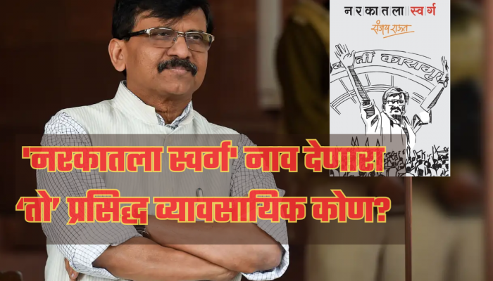 संजय राऊतांच्या पुस्तकामुळे महाराष्ट्राचं राजकारणात खळबळ, पण 'नरकातला स्वर्ग' हे नाव कोणी दिलं?