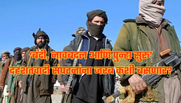 बंदी घातली तरी दहशतवादी संघटनांना नाव बदलून पुन्हा सुरु, कसा चालतो खेळ? आळा कसा घालणार? जाणून घ्या!