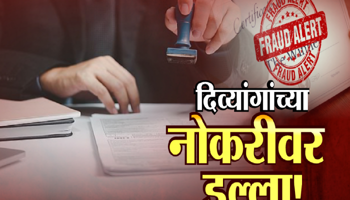 'या' जिल्ह्यात खोटं दिव्यांग प्रमाणपत्र घोटाळा, कुणी सरकारी नोकरी मिळवली तर कुणी पदोन्नती