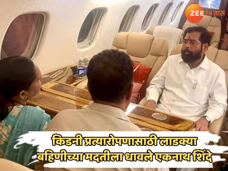 किडनी प्रत्यारोपणासाठी लाडक्या बहिणीच्या मदतीला धावले एकनाथ शिंदे; स्वत:सोबतच चार्टर्ड विमानानं मुंबईत आणलं
