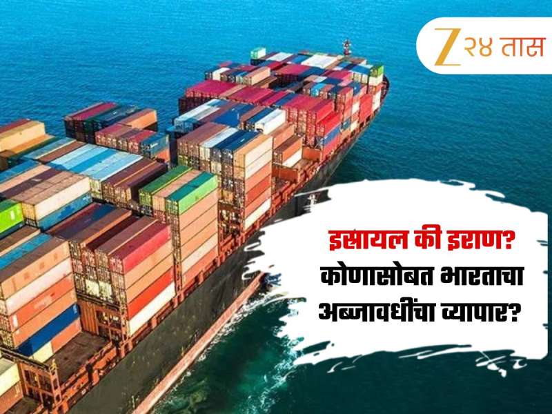 इस्रायल की इराण? कोणत्या देशासोबत भारताचा अब्जावधींचा व्यवहार?