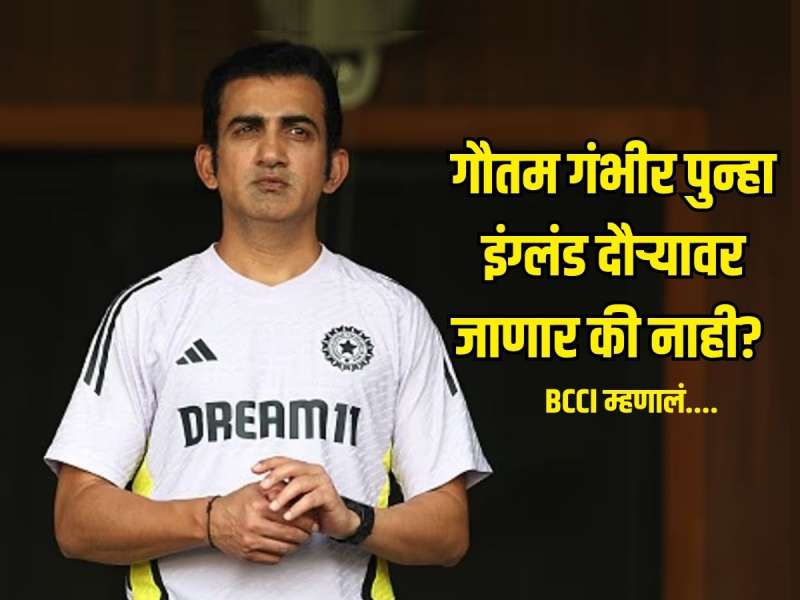 गौतम गंभीर पुन्हा इंग्लंड दौऱ्यावर जाणार की नाही? BCCI कडून समोर आली महत्वाची माहिती 